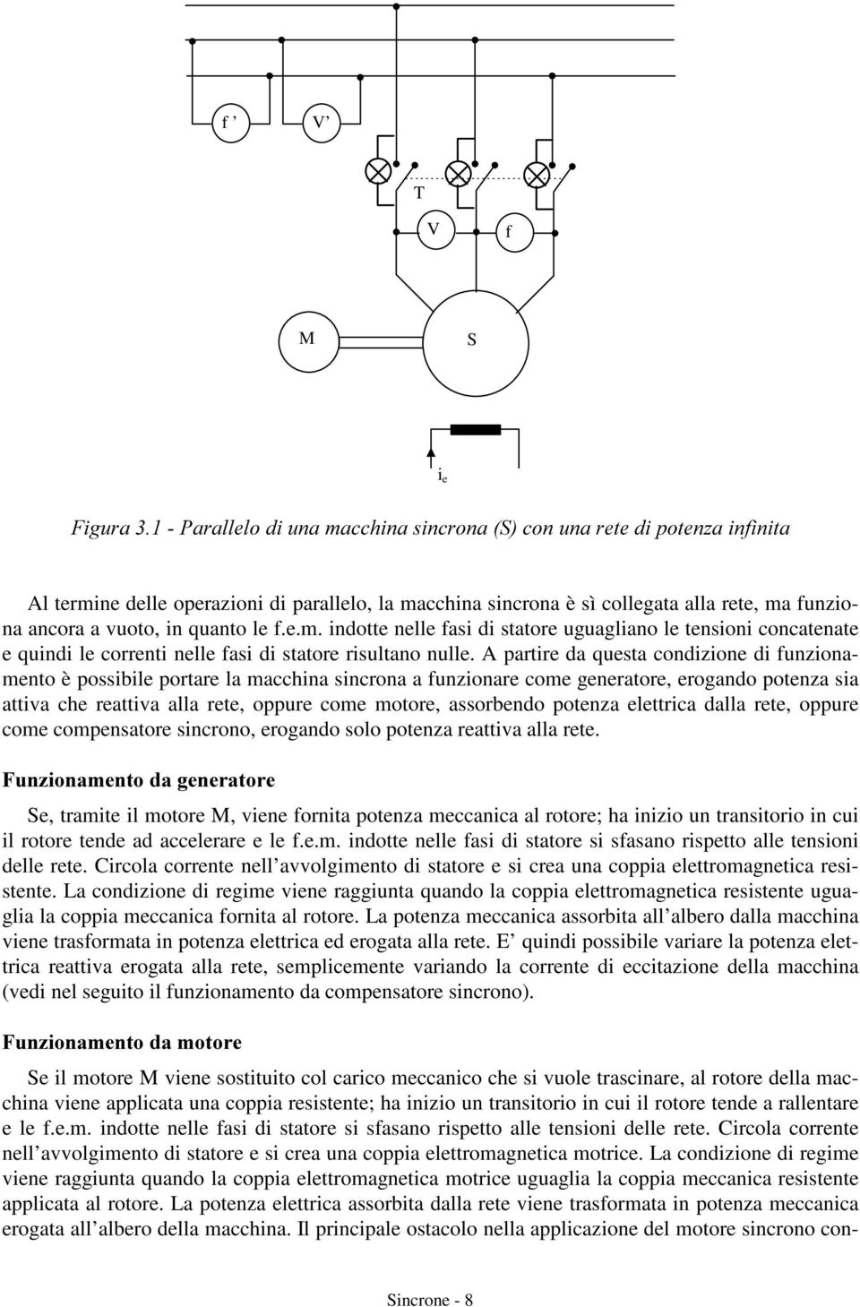 A partire da questa condizione di funzionamento è possibile portare la macchina sincrona a funzionare come generatore, erogando potenza sia attiva che reattiva alla rete, oppure come motore,