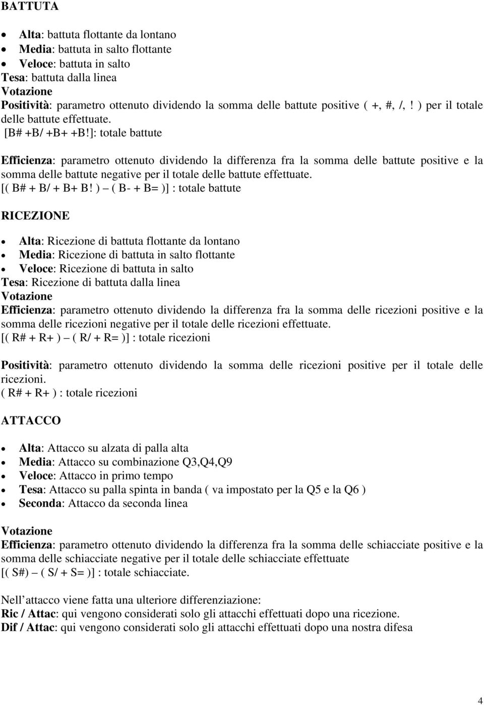 ]: totale battute Efficienza: parametro ottenuto dividendo la differenza fra la somma delle battute positive e la somma delle battute negative per il totale delle battute effettuate.