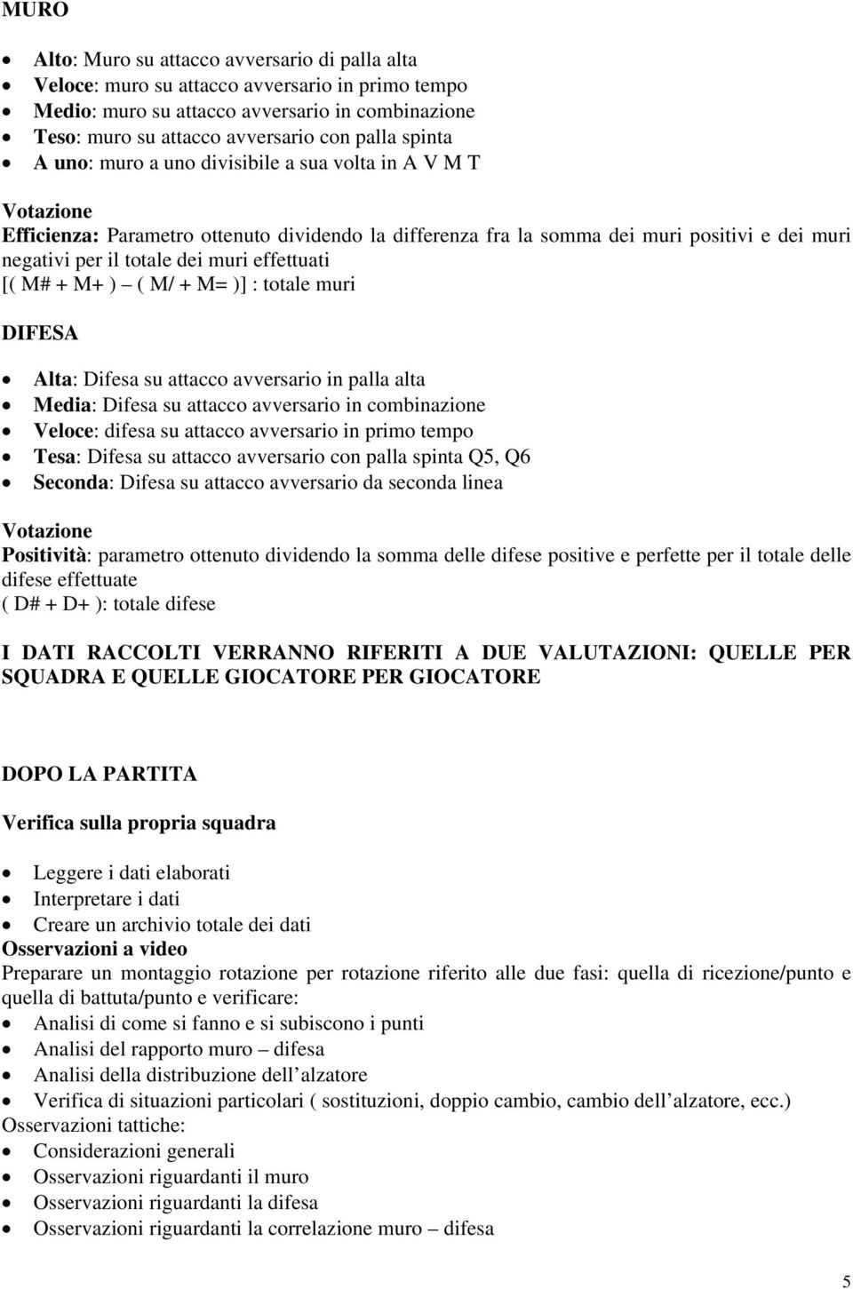 Media: Difesa su in combinazione Veloce: difesa su in primo tempo Tesa: Difesa su con palla spinta Q5, Q6 Seconda: Difesa su da seconda linea Positività: parametro ottenuto dividendo la somma delle