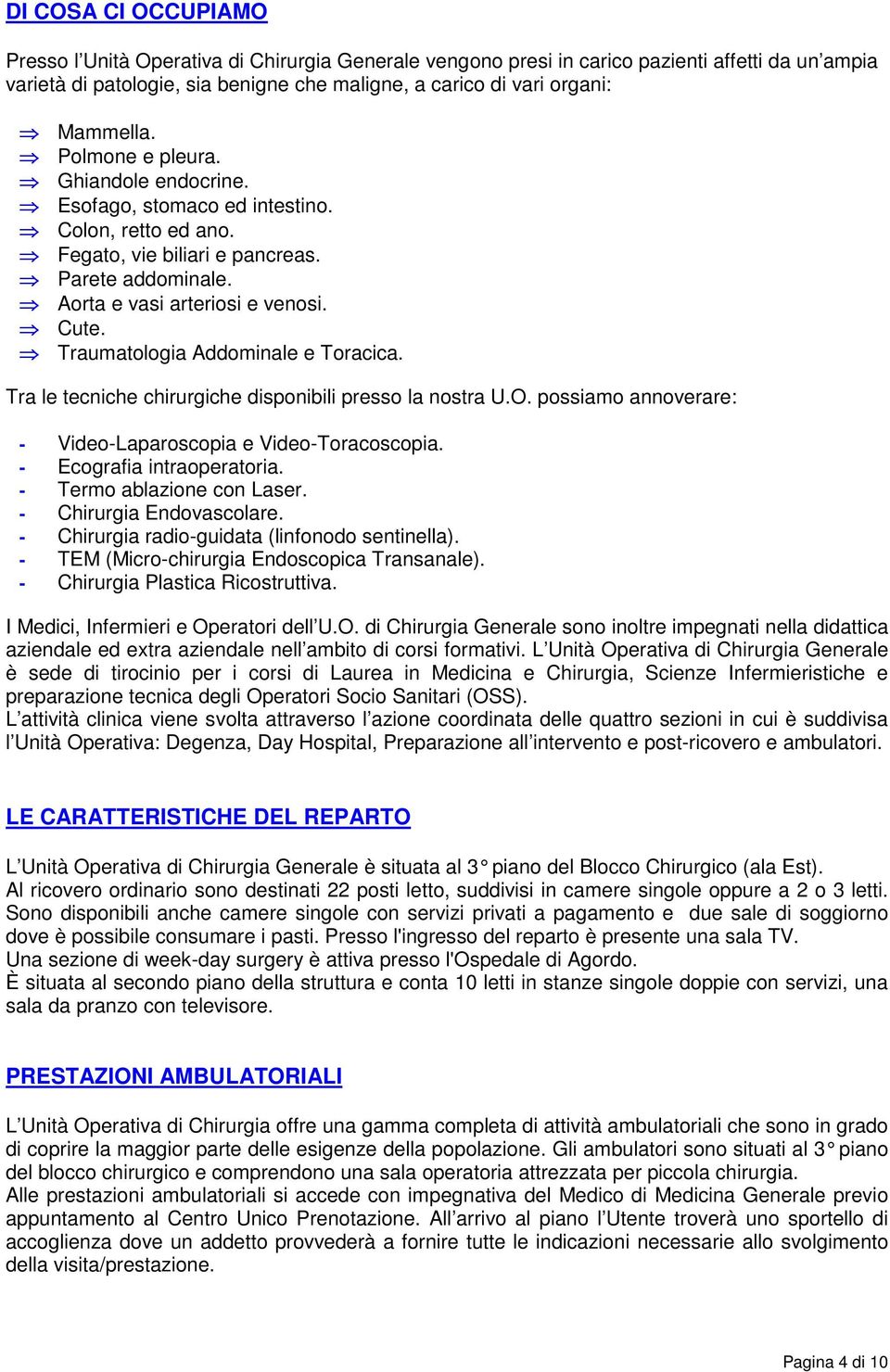 Traumatologia Addominale e Toracica. Tra le tecniche chirurgiche disponibili presso la nostra U.O. possiamo annoverare: - Video-Laparoscopia e Video-Toracoscopia. - Ecografia intraoperatoria.