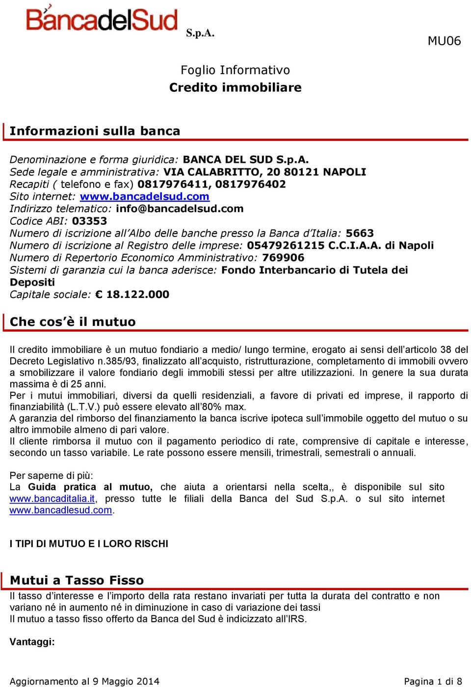 com Codice ABI: 03353 Numero di iscrizione all Albo delle banche presso la Banca d Italia: 5663 Numero di iscrizione al Registro delle imprese: 05479261215 C.C.I.A.A. di Napoli Numero di Repertorio Economico Amministrativo: 769906 Sistemi di garanzia cui la banca aderisce: Fondo Interbancario di Tutela dei Depositi Capitale sociale: 18.