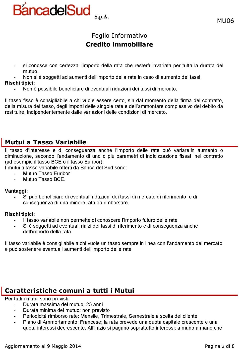 Il tasso fisso è consigliabile a chi vuole essere certo, sin dal momento della firma del contratto, della misura del tasso, degli importi delle singole rate e dell ammontare complessivo del debito da