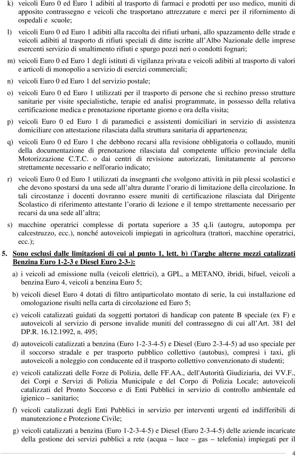 delle imprese esercenti servizio di smaltimento rifiuti e spurgo pozzi neri o condotti fognari; m) veicoli Euro 0 ed Euro 1 degli istituti di vigilanza privata e veicoli adibiti al trasporto di