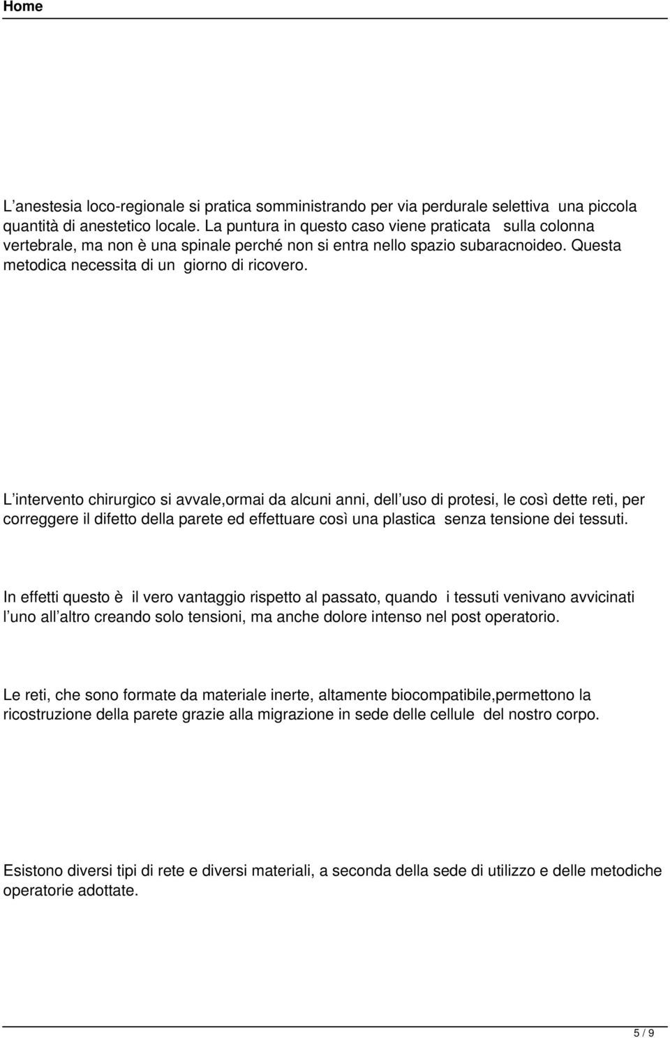 L intervento chirurgico si avvale,ormai da alcuni anni, dell uso di protesi, le così dette reti, per correggere il difetto della parete ed effettuare così una plastica senza tensione dei tessuti.