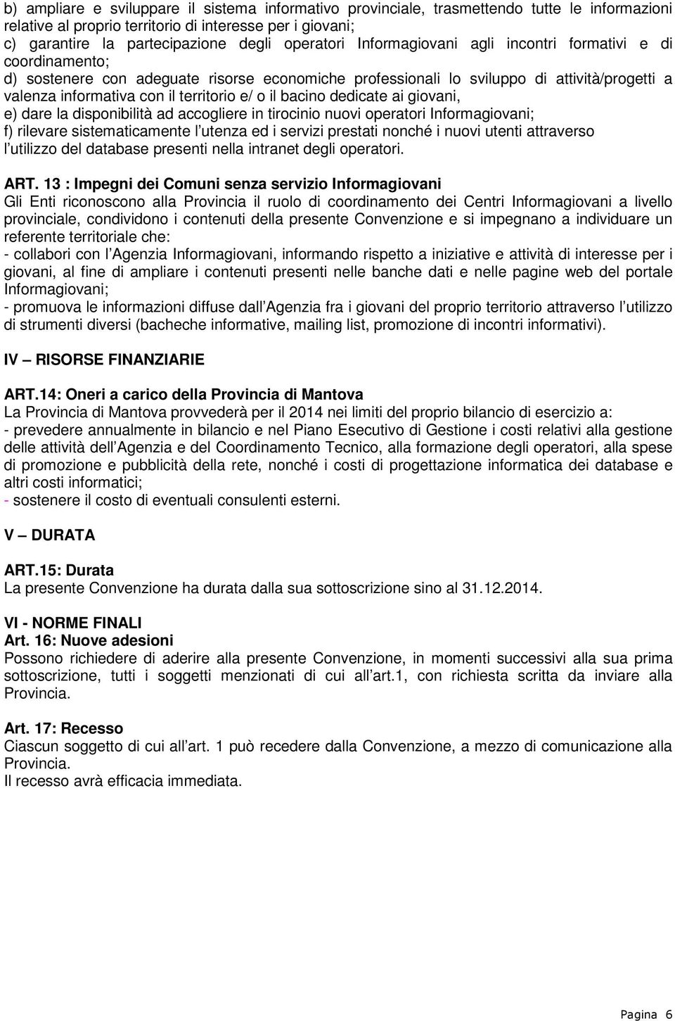 territorio e/ o il bacino dedicate ai giovani, e) dare la disponibilità ad accogliere in tirocinio nuovi operatori Informagiovani; f) rilevare sistematicamente l utenza ed i servizi prestati nonché i