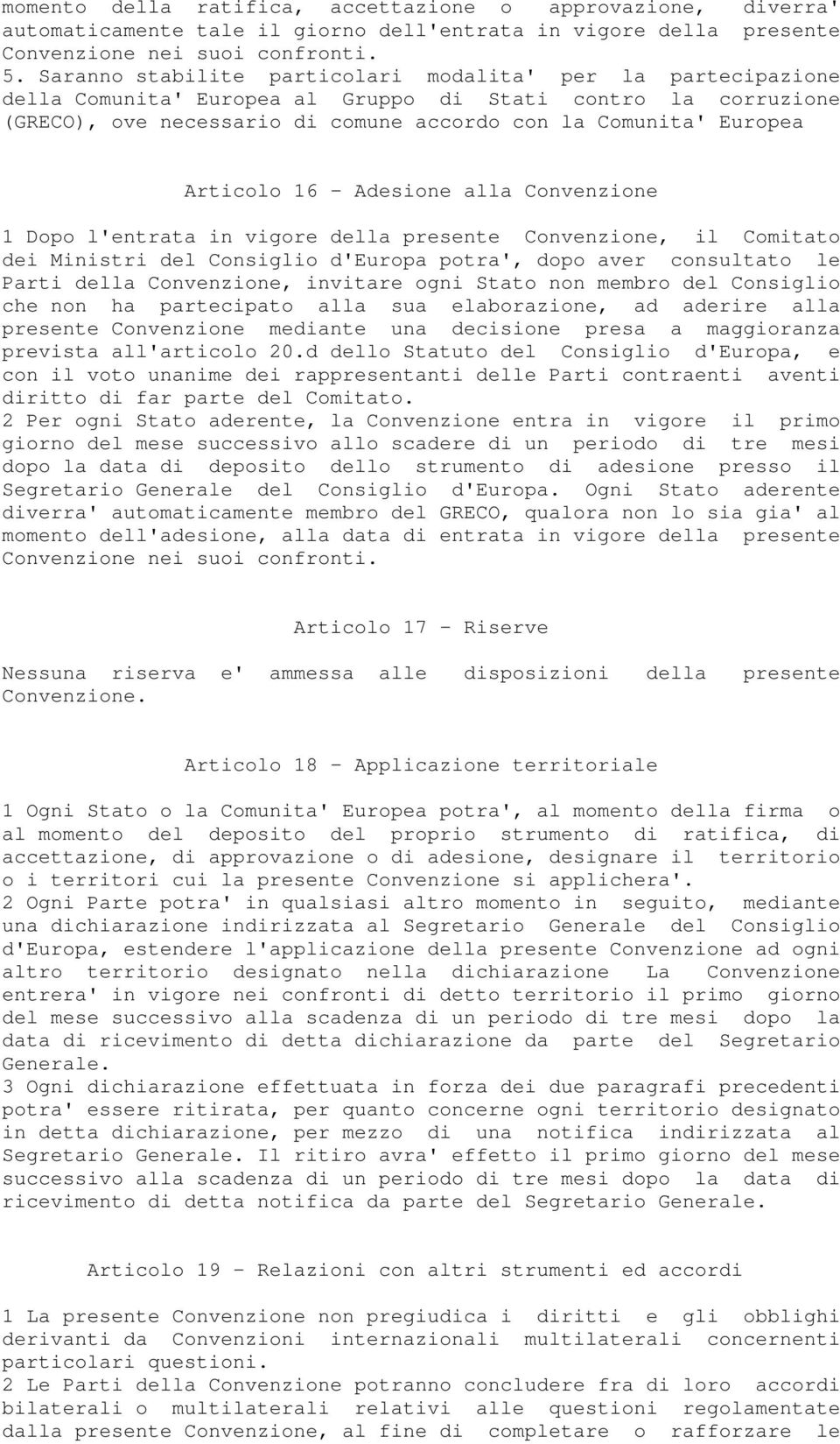 Articolo 16 - Adesione alla Convenzione 1 Dopo l'entrata in vigore della presente Convenzione, il Comitato dei Ministri del Consiglio d'europa potra', dopo aver consultato le Parti della Convenzione,