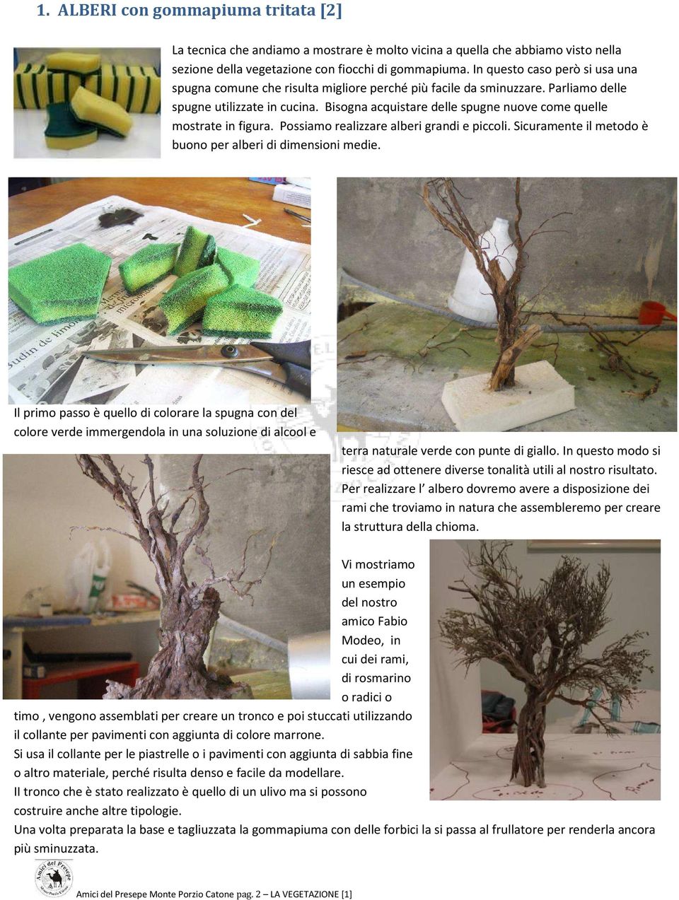 Bisogna acquistare delle spugne nuove come quelle mostrate in figura. Possiamo realizzare alberi grandi e piccoli. Sicuramente il metodo è buono per alberi di dimensioni medie.