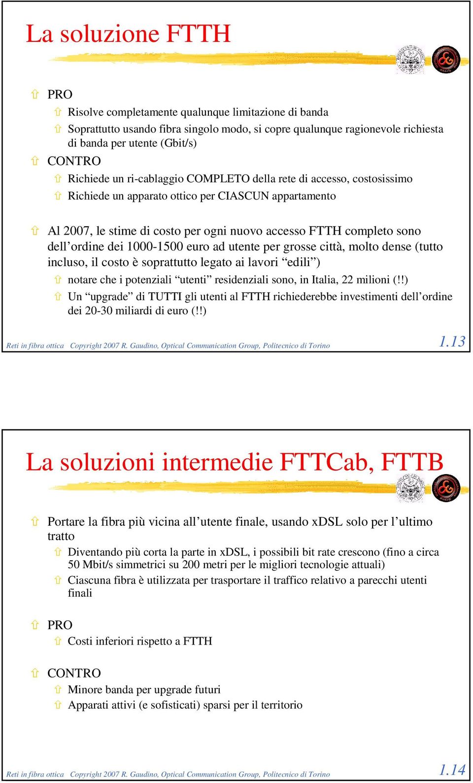 1000-1500 euro ad utente per grosse città, molto dense (tutto incluso, il costo è soprattutto legato ai lavori edili ) notare che i potenziali utenti residenziali sono, in Italia, 22 milioni (!