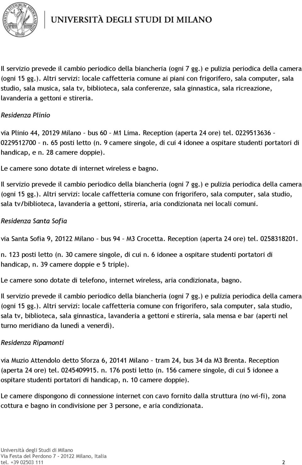 Altri servizi: locale caffetteria comune ai piani con frigorifero, sala computer, sala studio, sala musica, sala tv, biblioteca, sala conferenze, sala ginnastica, sala ricreazione, lavanderia a