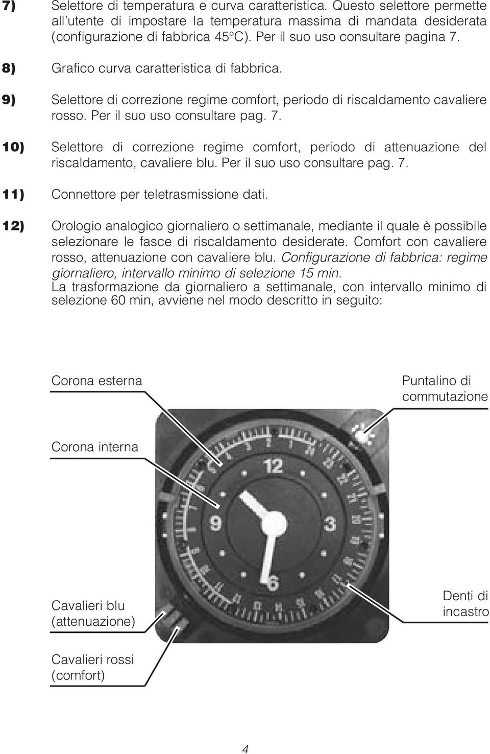 . 0) Selettore di correzione regime comfort, periodo di attenuazione del riscaldamento, cavaliere blu. Per il suo uso consultare pag.. ) Connettore per teletrasmissione dati.