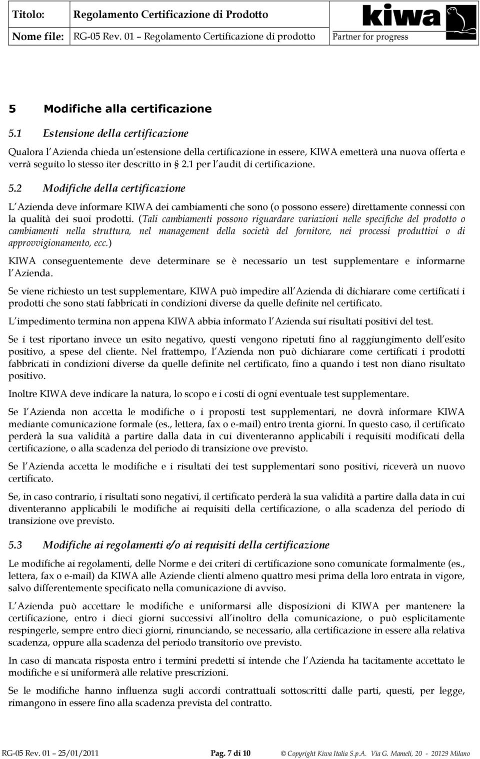 1 per l audit di certificazione. 5.2 Modifiche della certificazione L Azienda deve informare KIWA dei cambiamenti che sono (o possono essere) direttamente connessi con la qualità dei suoi prodotti.