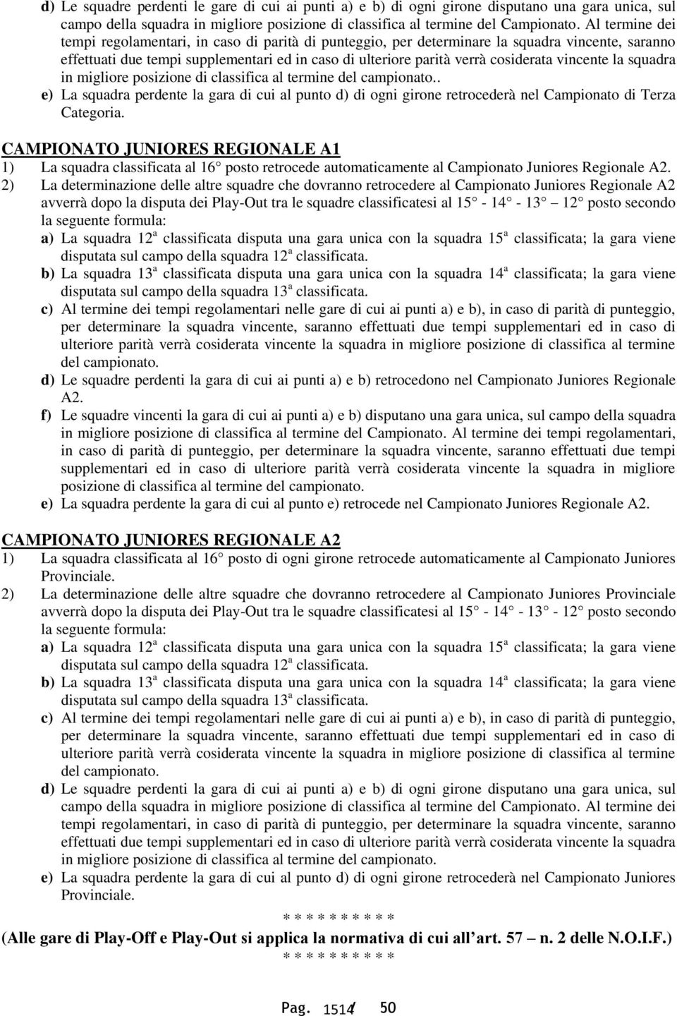 vincente la squadra in migliore posizione di classifica al termine. e) La squadra perdente la gara di cui al punto d) di ogni girone retrocederà nel Campionato di Terza Categoria.