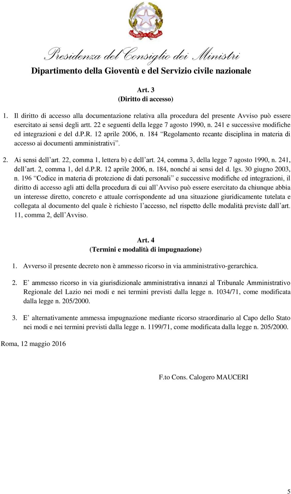 184 Regolamento recante disciplina in materia di accesso ai documenti amministrativi. 2. Ai sensi dell art. 22, comma 1, lettera b) e dell art. 24, comma 3, della legge 7 agosto 1990, n.