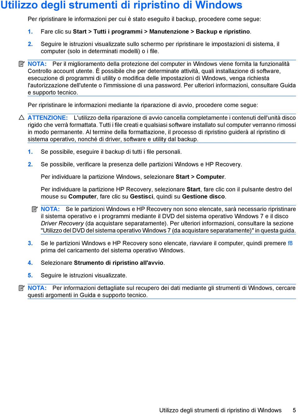 Seguire le istruzioni visualizzate sullo schermo per ripristinare le impostazioni di sistema, il computer (solo in determinati modelli) o i file.