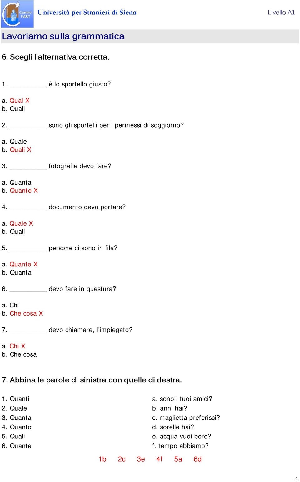 devo fare in questura? a. Chi b. Che cosa 7. devo chiamare, l impiegato? a. Chi b. Che cosa 7. Abbina le parole di sinistra con quelle di destra. 1. Quanti a.