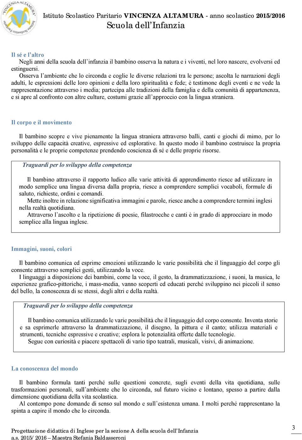 degli eventi e ne vede la rappresentazione attraverso i media; partecipa alle tradizioni della famiglia e della comunità di appartenenza, e si apre al confronto con altre culture, costumi grazie all