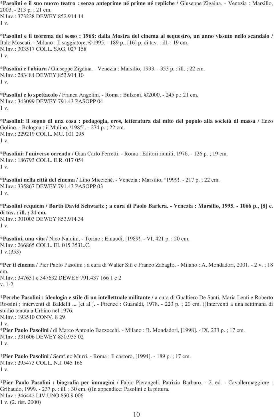 ; 19 cm. N.Inv.: 303517 COLL. SAG. 027 158 *Pasolini e l'abiura / Giuseppe Zigaina. - Venezia : Marsilio, 1993. - 353 p. : ill. ; 22 cm. N.Inv.: 283484 DEWEY 853.