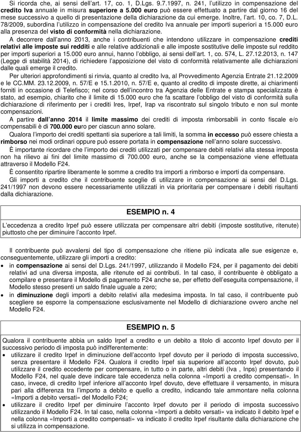 78/2009, subordina l utilizzo in compensazione del credito Iva annuale per importi superiori a 15.000 euro alla presenza del visto di conformità nella dichiarazione.