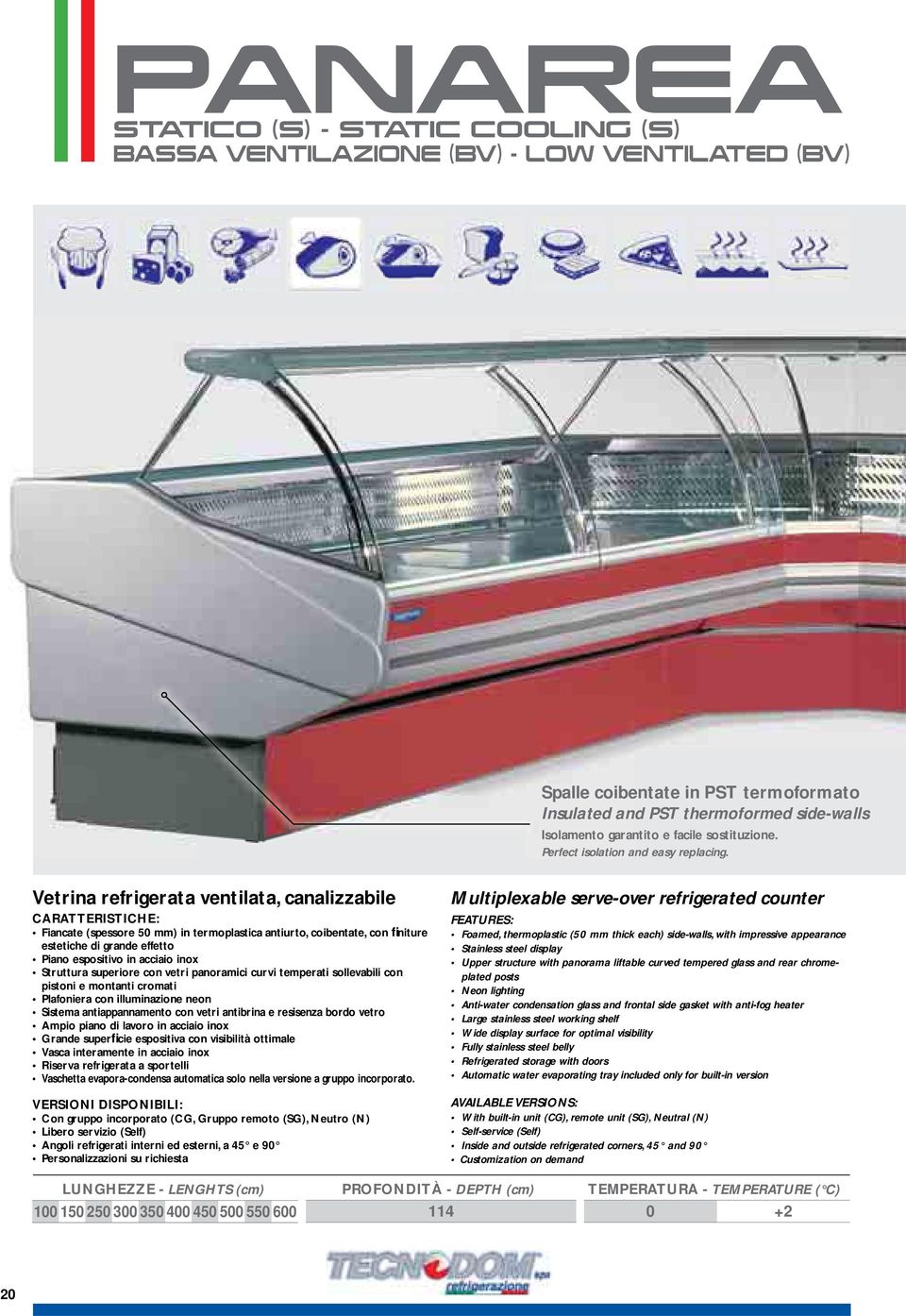 Vetrina refrigerata ventilata, canalizzabile CARATTERISTICHE: Fiancate (spessore 50 mm) in termoplastica antiurto, coibentate, con fi niture estetiche di grande effetto Piano espositivo in acciaio