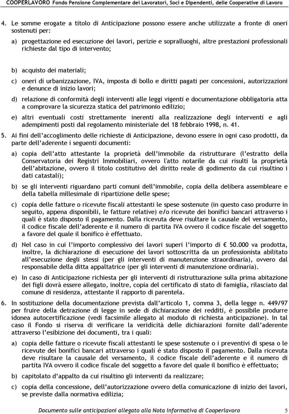 lavori; d) relazione di conformità degli interventi alle leggi vigenti e documentazione obbligatoria atta a comprovare la sicurezza statica del patrimonio edilizio; e) altri eventuali costi