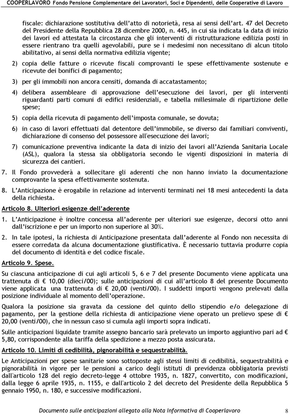 non necessitano di alcun titolo abilitativo, ai sensi della normativa edilizia vigente; 2) copia delle fatture o ricevute fiscali comprovanti le spese effettivamente sostenute e ricevute dei bonifici