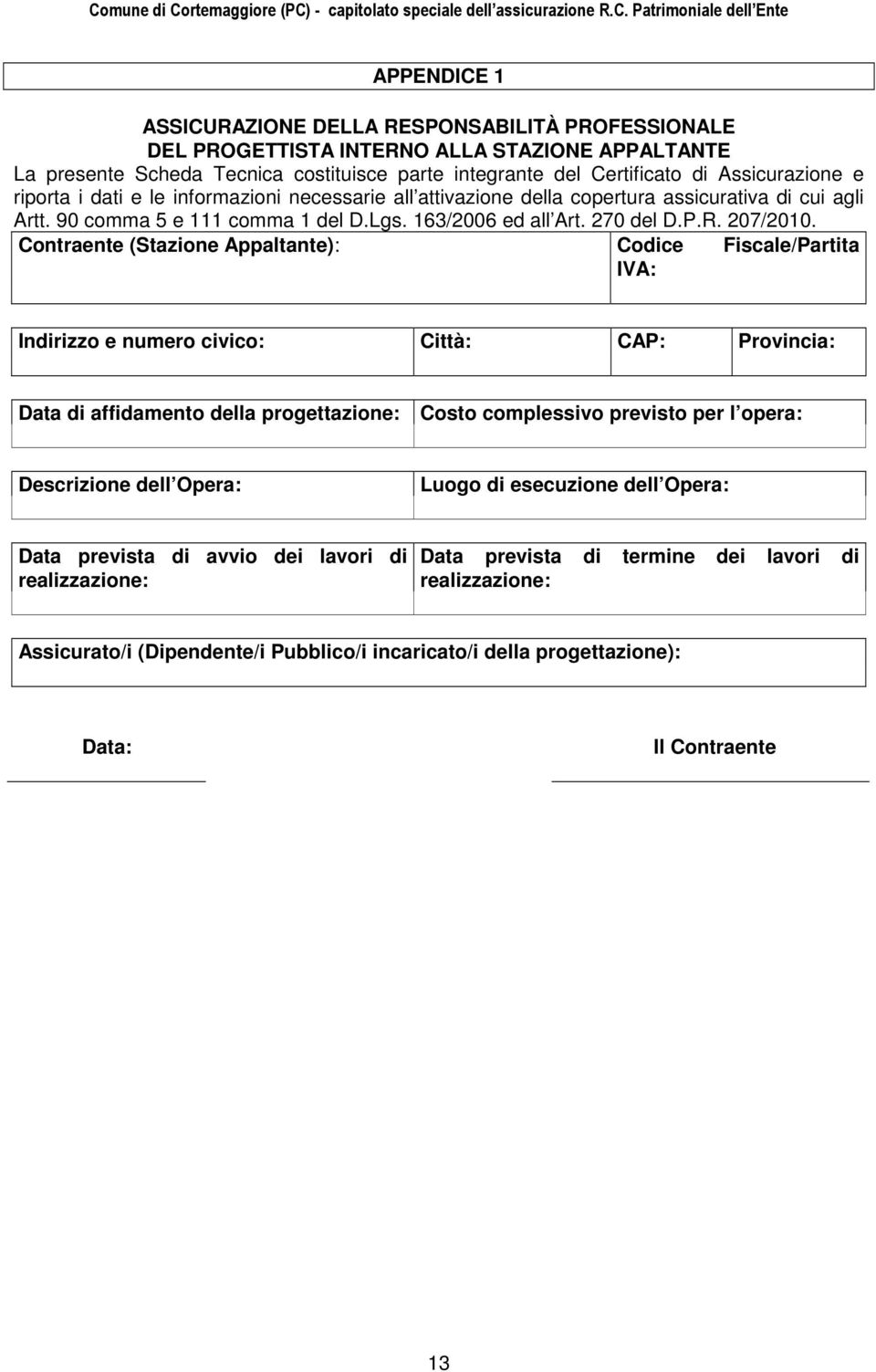 Contraente (Stazione Appaltante): Codice Fiscale/Partita IVA: Indirizzo e numero civico: Città: CAP: Provincia: Data di affidamento della progettazione: Costo complessivo previsto per l opera: