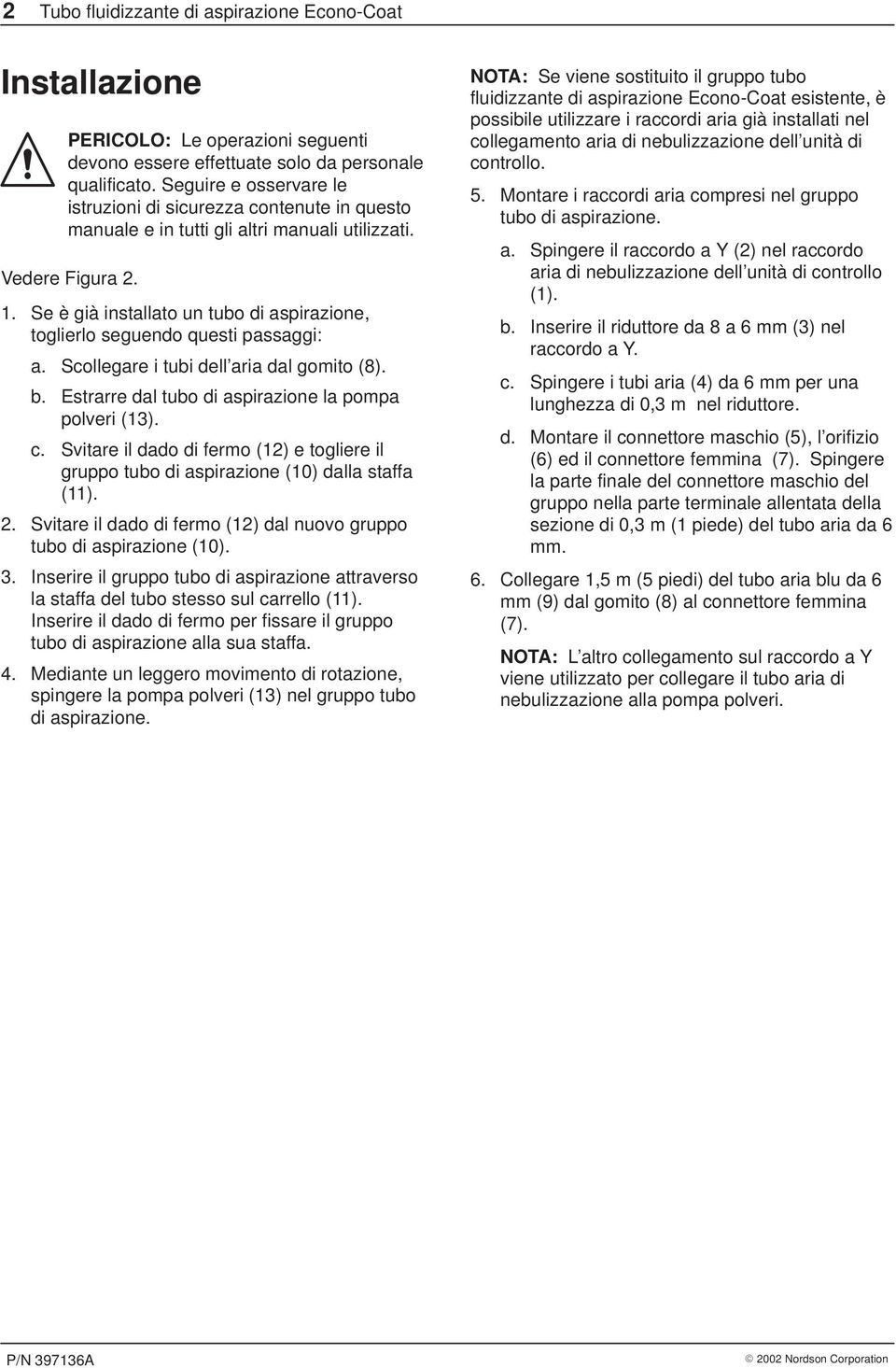 . Se è già installato un tubo di aspirazione, toglierlo seguendo questi passaggi: a. Scollegare i tubi dell aria dal gomito (8). b. Estrarre dal tubo di aspirazione la pompa polveri (3). c.