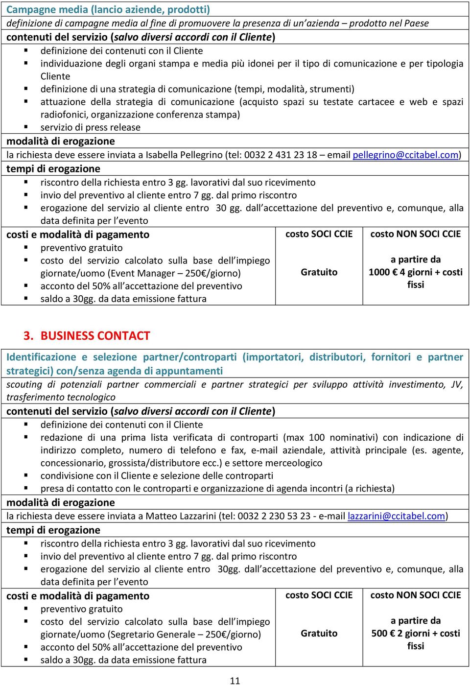 cartacee e web e spazi radiofonici, organizzazione conferenza stampa) servizio di press release la richiesta deve essere inviata a Isabella Pellegrino (tel: 0032 2 431 23 18 email pellegrino@ccitabel.