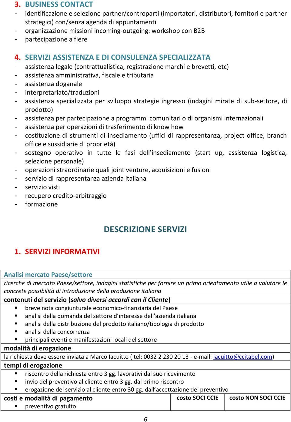 SERVIZI ASSISTENZA E DI CONSULENZA SPECIALIZZATA - assistenza legale (contrattualistica, registrazione marchi e brevetti, etc) - assistenza amministrativa, fiscale e tributaria - assistenza doganale