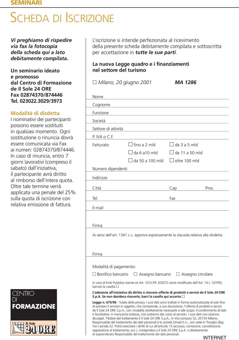 3029/3973 Modalità di disdetta I nominativi dei partecipanti possono essere sostituiti in qualsiasi momento. Ogni sostituzione o rinuncia dovrà essere comunicata via Fax ai numeri: 02874370/874446.