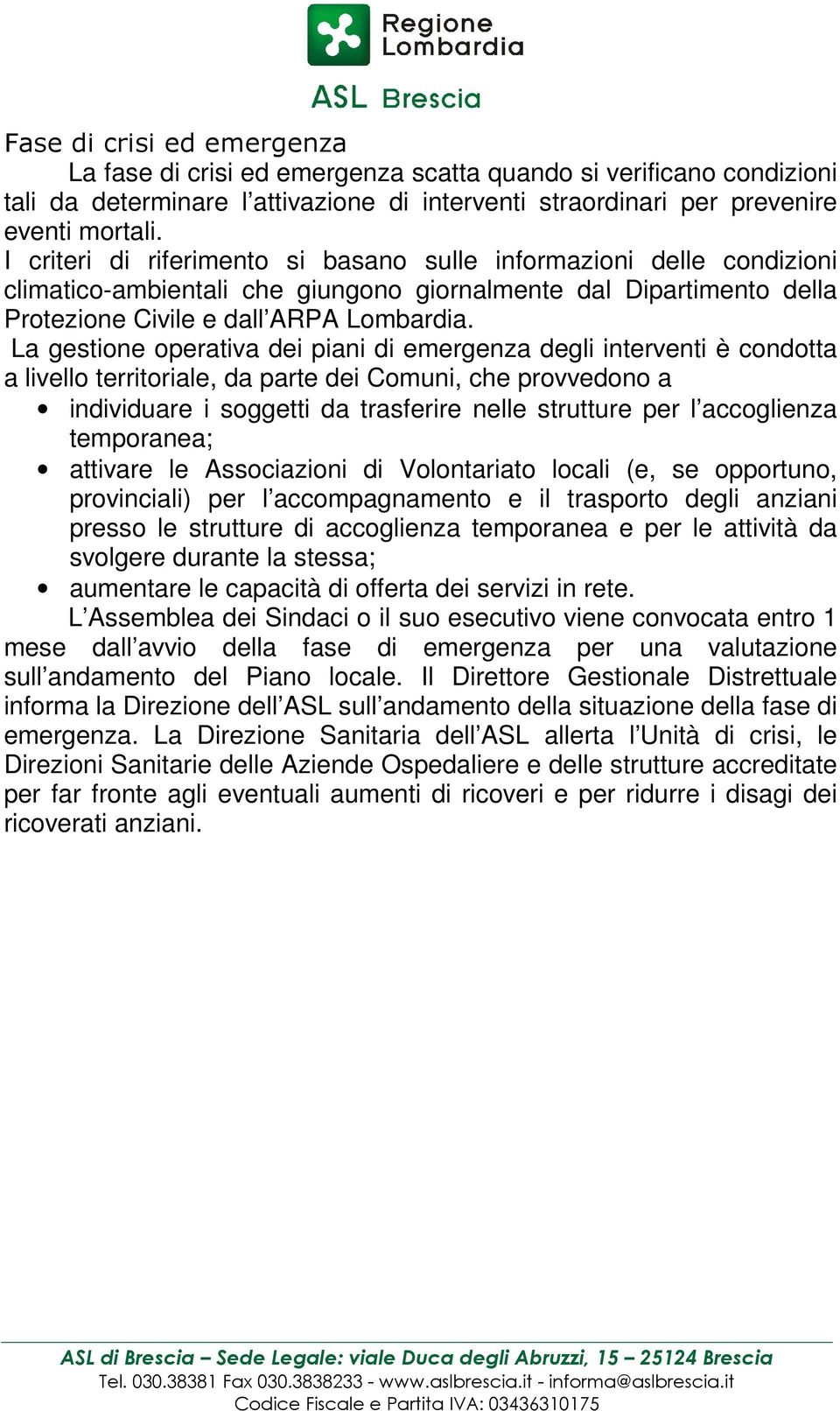 La gestione operativa dei piani di emergenza degli interventi è condotta a livello territoriale, da parte dei Comuni, che provvedono a individuare i soggetti da trasferire nelle strutture per l