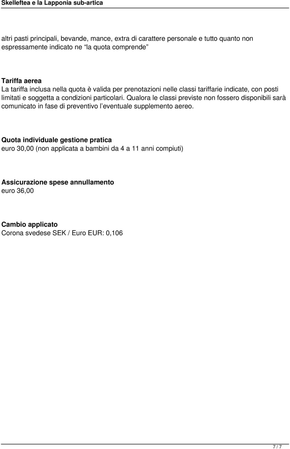 Qualora le classi previste non fossero disponibili sarà comunicato in fase di preventivo l eventuale supplemento aereo.