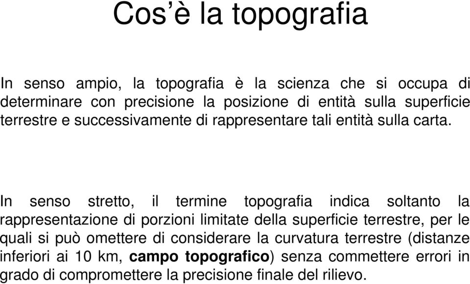 In senso stretto, il termine topografia indica soltanto la rappresentazione di porzioni limitate della superficie terrestre, per le