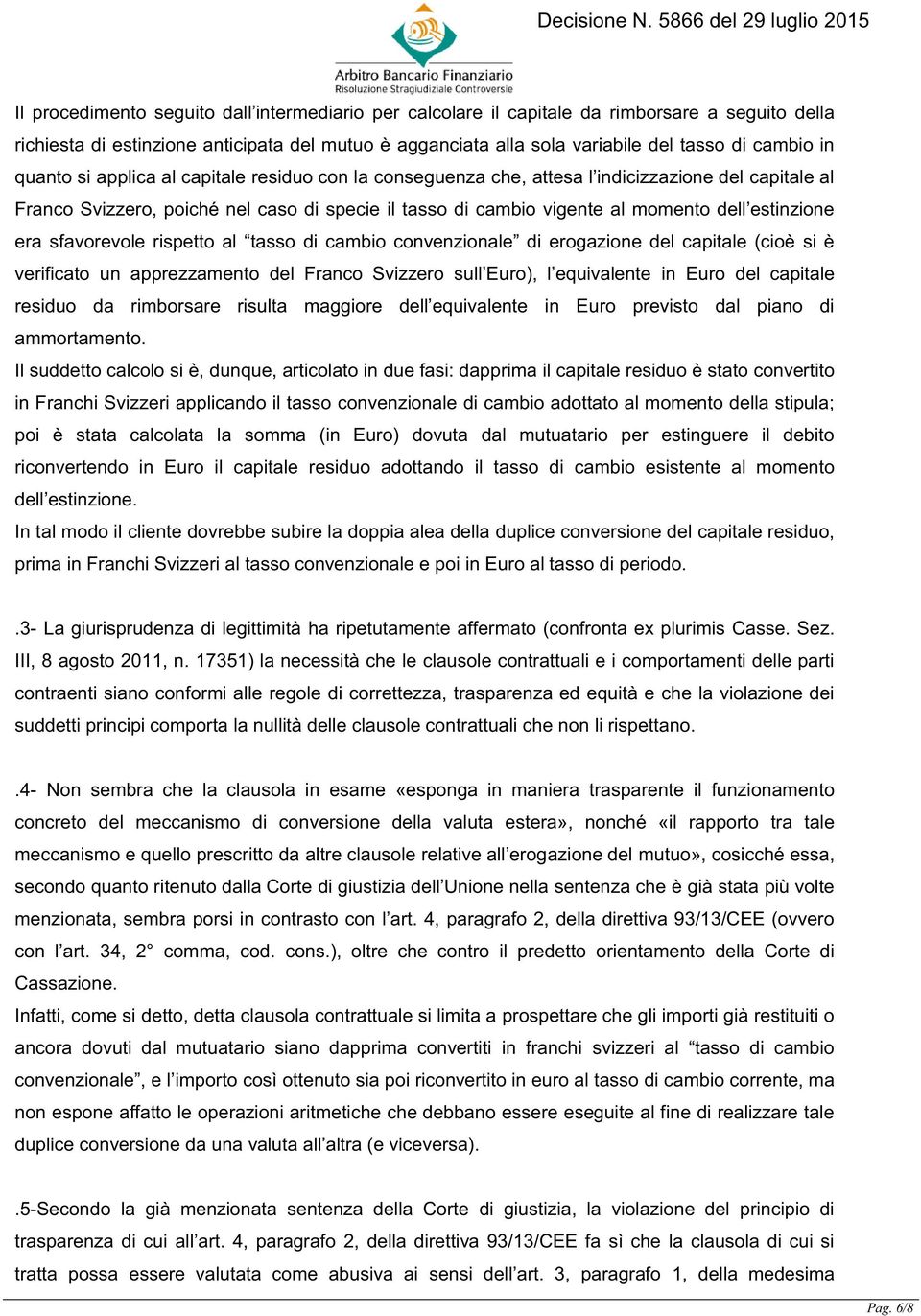 era sfavorevole rispetto al tasso di cambio convenzionale di erogazione del capitale (cioè si è verificato un apprezzamento del Franco Svizzero sull Euro), l equivalente in Euro del capitale residuo