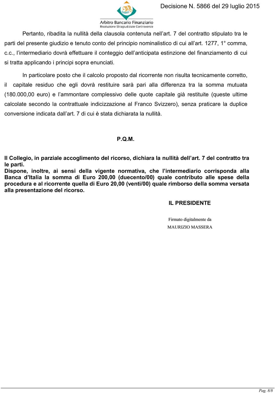 In particolare posto che il calcolo proposto dal ricorrente non risulta tecnicamente corretto, il capitale residuo che egli dovrà restituire sarà pari alla differenza tra la somma mutuata (180.