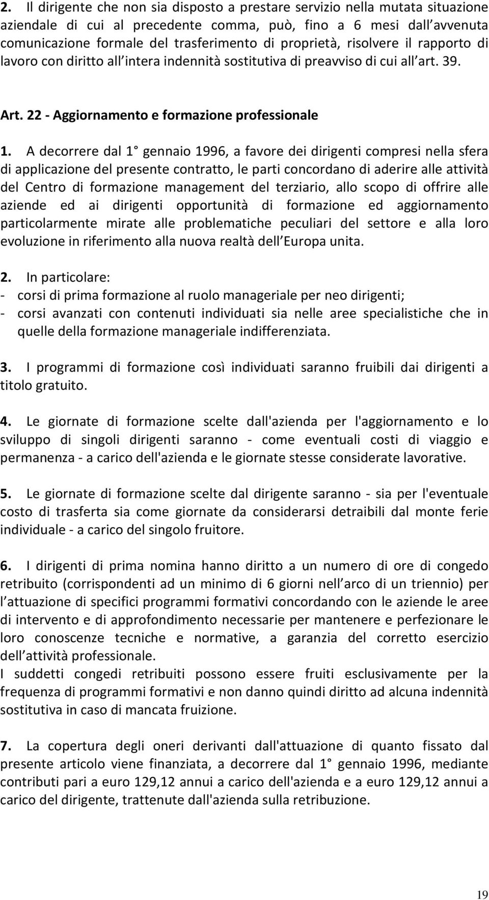 A decorrere dal 1 gennaio 1996, a favore dei dirigenti compresi nella sfera di applicazione del presente contratto, le parti concordano di aderire alle attività del Centro di formazione management