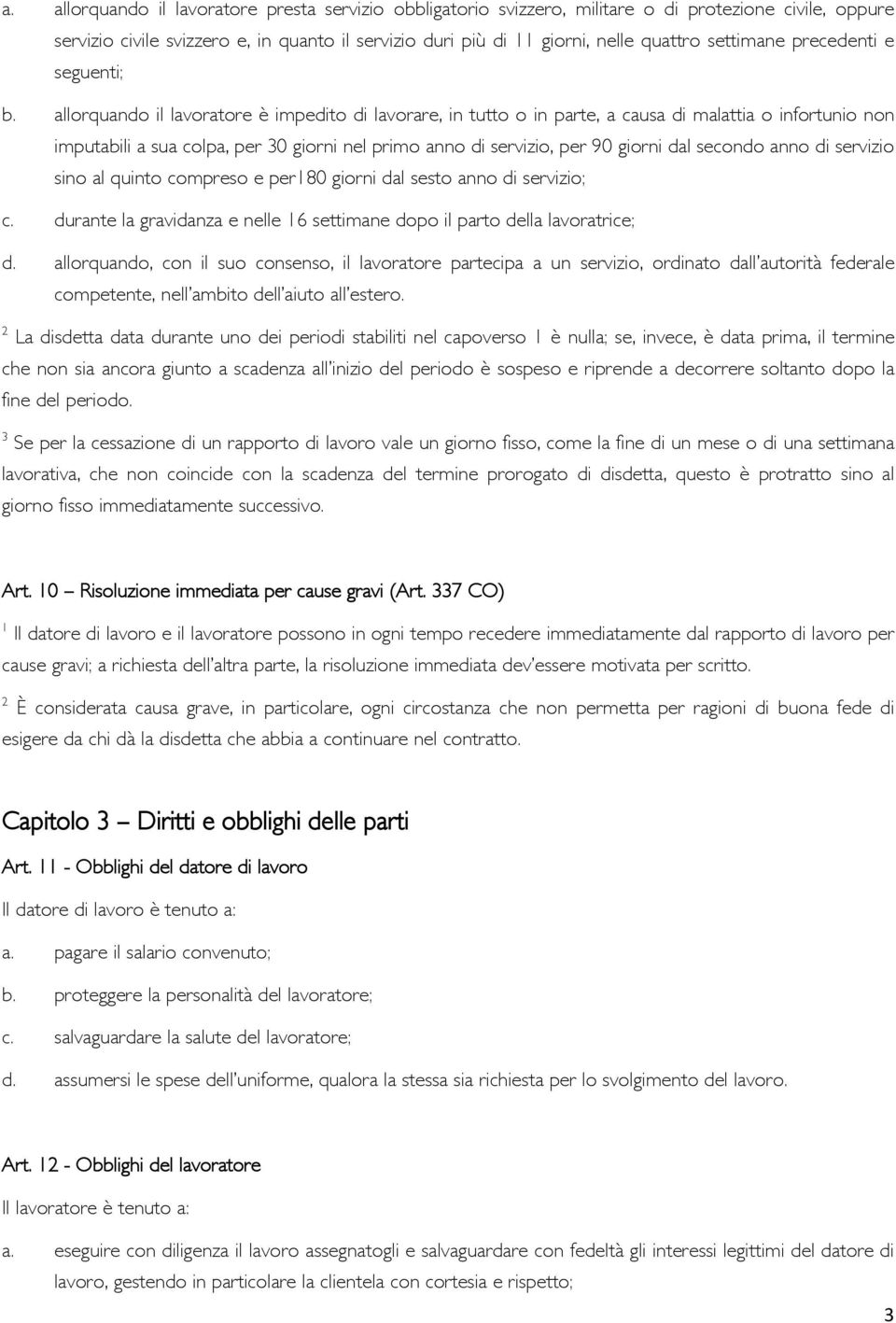 allorquando il lavoratore è impedito di lavorare, in tutto o in parte, a causa di malattia o infortunio non imputabili a sua colpa, per 30 giorni nel primo anno di servizio, per 90 giorni dal secondo