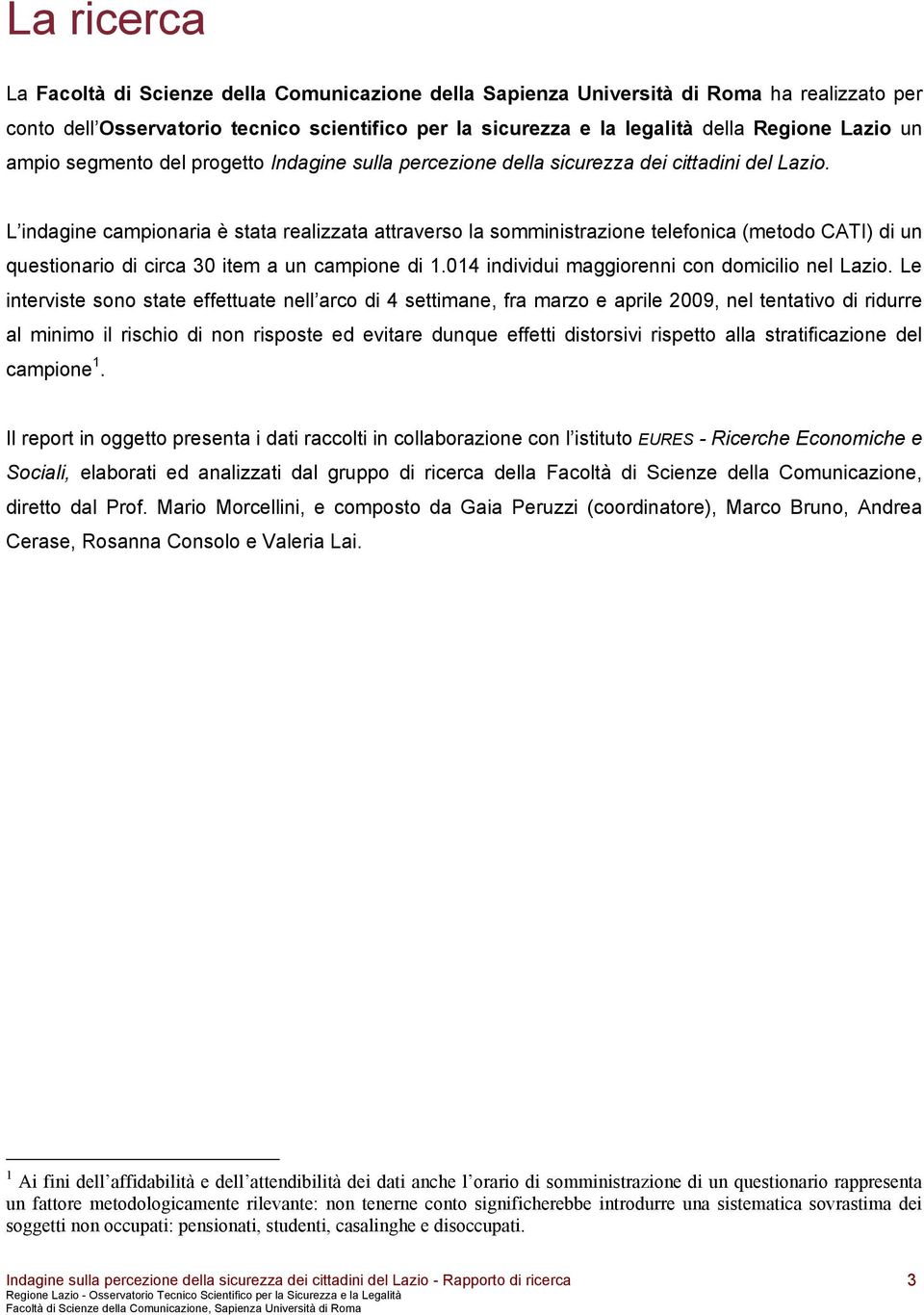 L indagine campionaria è stata realizzata attraverso la somministrazione telefonica (metodo CATI) di un questionario di circa 30 item a un campione di 1.