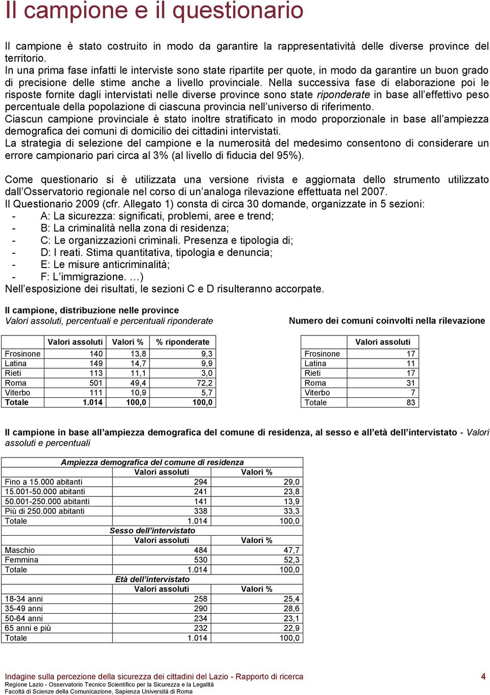 Nella successiva fase di elaborazione poi le risposte fornite dagli intervistati nelle diverse province sono state riponderate in base all effettivo peso percentuale della popolazione di ciascuna