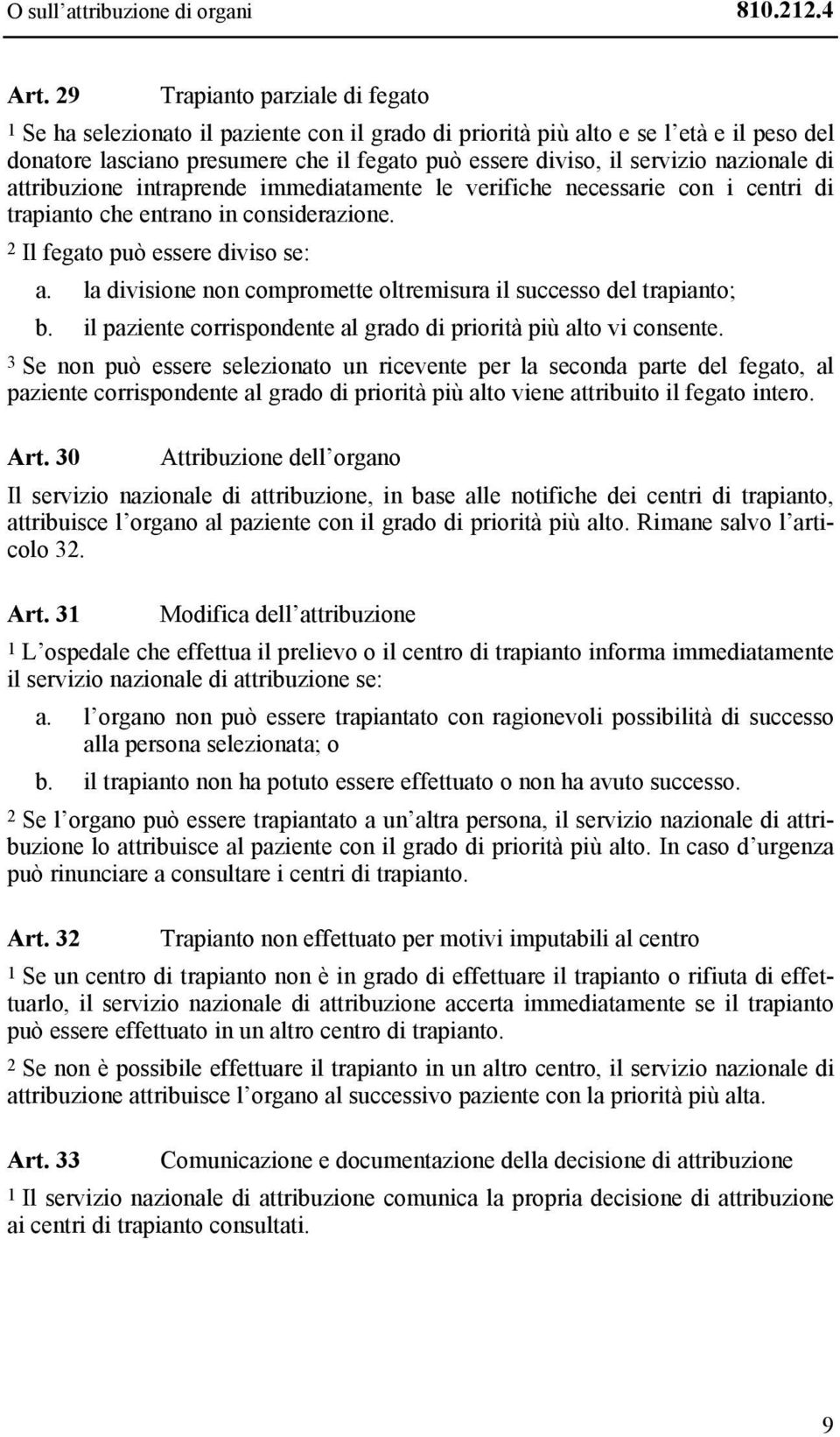 nazionale di attribuzione intraprende immediatamente le verifiche necessarie con i centri di trapianto che entrano in considerazione. 2 Il fegato può essere diviso se: a.