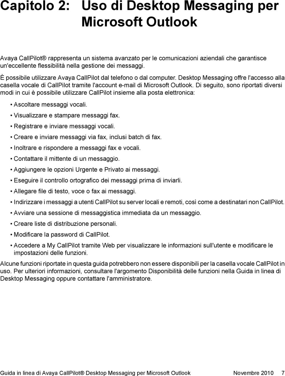 Di seguito, sono riportati diversi modi in cui è possibile utilizzare CallPilot insieme alla posta elettronica: Ascoltare messaggi vocali. Visualizzare e stampare messaggi fax.