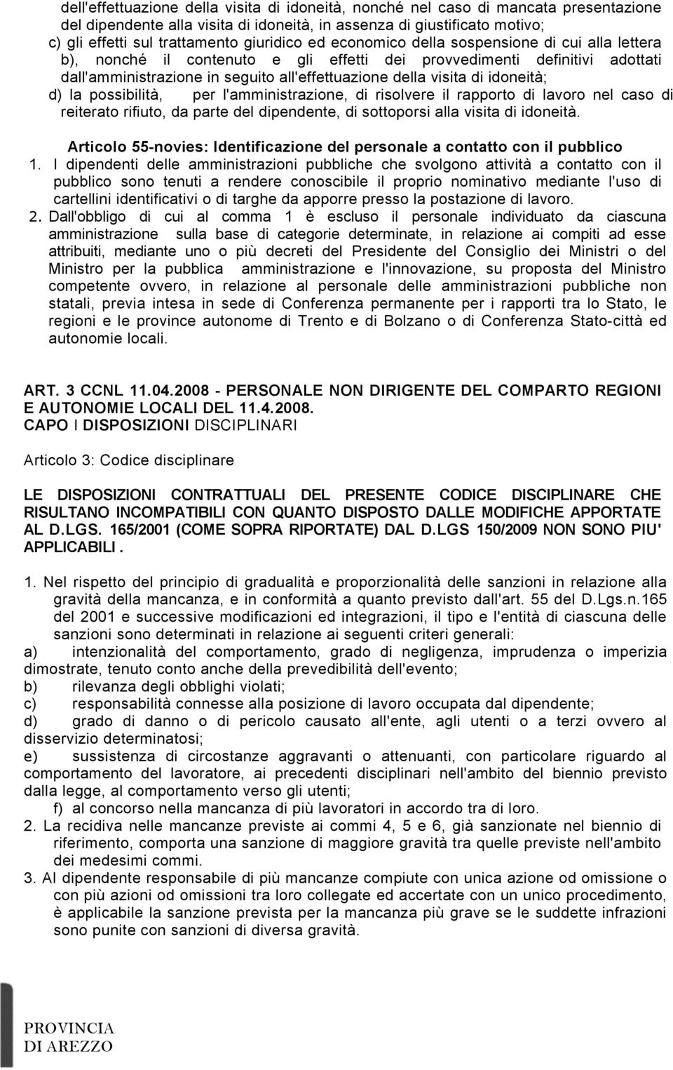 di idoneità; d) la possibilità, per l'amministrazione, di risolvere il rapporto di lavoro nel caso di reiterato rifiuto, da parte del dipendente, di sottoporsi alla visita di idoneità.