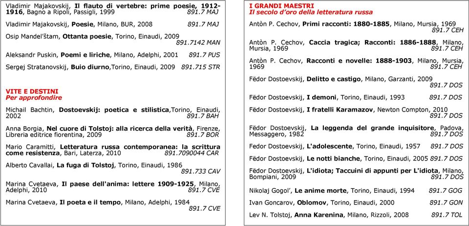 7 PUS Sergej Stratanovskij, Buio diurno,torino, Einaudi, 2009 891.715 STR VITE E DESTINI Per approfondire Michail Bachtin, Dostoevskij: poetica e stilistica,torino, Einaudi, 2002 891.