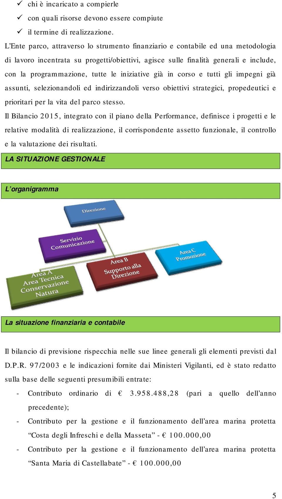 iniziative già in corso e tutti gli impegni già assunti, selezionandoli ed indirizzandoli verso obiettivi strategici, propedeutici e prioritari per la vita del parco stesso.