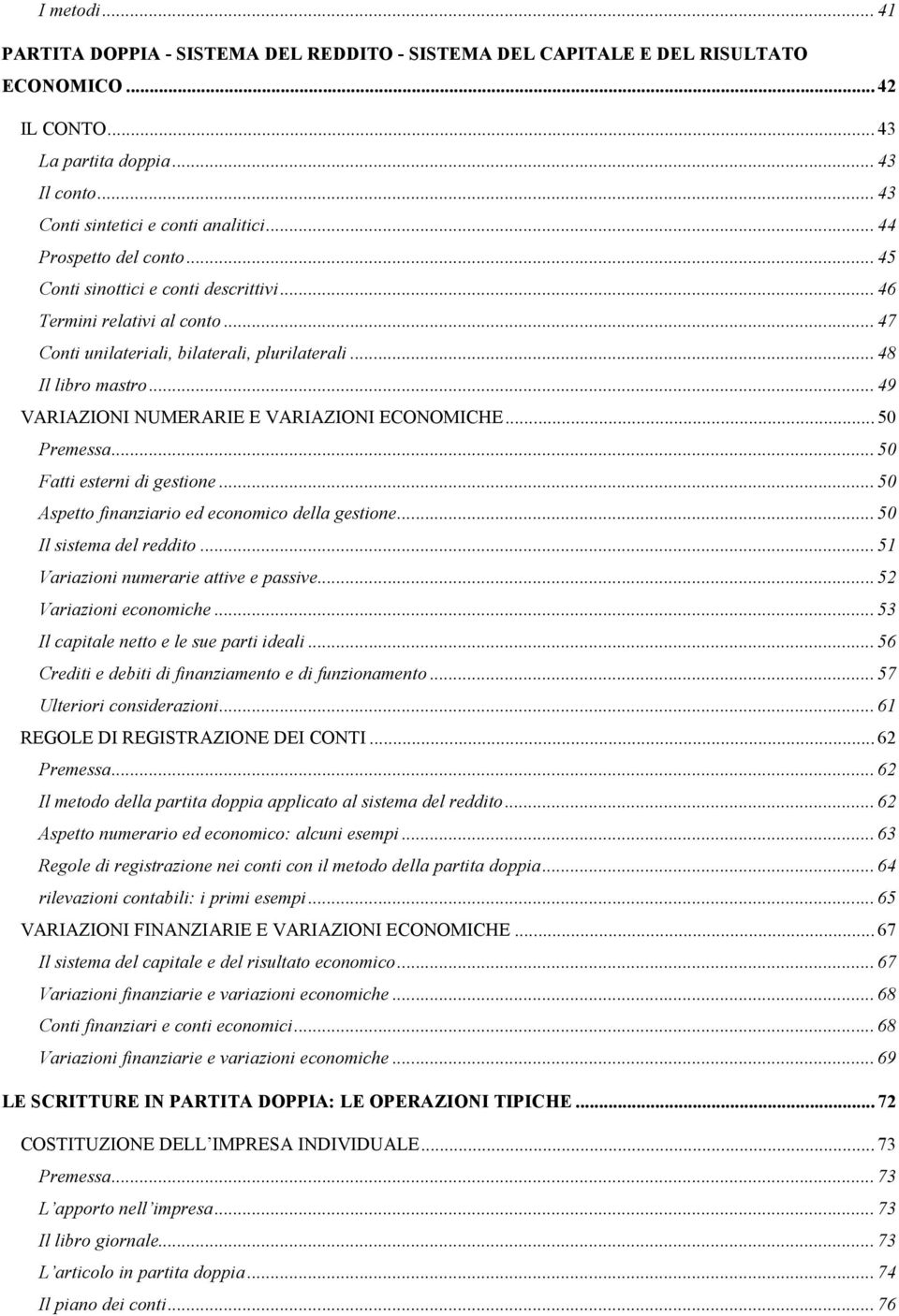 ..49 VARIAZIONI NUMERARIE E VARIAZIONI ECONOMICHE...50 Premessa...50 Fatti esterni di gestione...50 Aspetto finanziario ed economico della gestione...50 Il sistema del reddito.