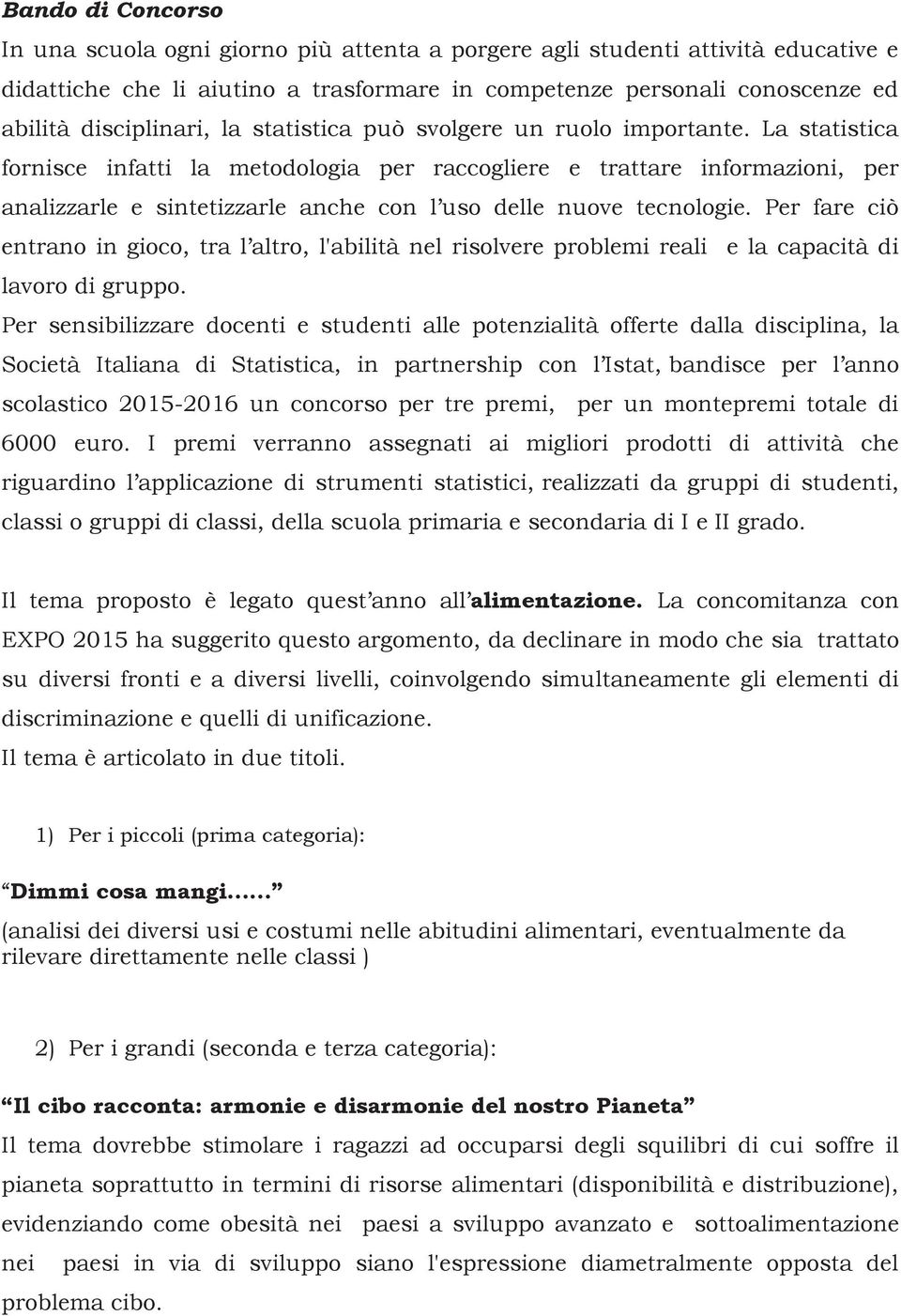 La statistica fornisce infatti la metodologia per raccogliere e trattare informazioni, per analizzarle e sintetizzarle anche con l uso delle nuove tecnologie.