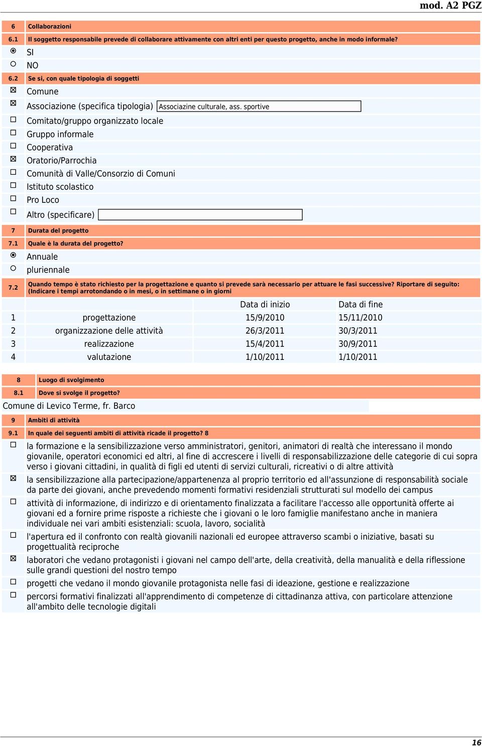 sportive Comitato/gruppo organizzato locale Gruppo informale Cooperativa Oratorio/Parrochia Comunità di Valle/Consorzio di Comuni Istituto scolastico Pro Loco Altro (specificare) 7 Durata del