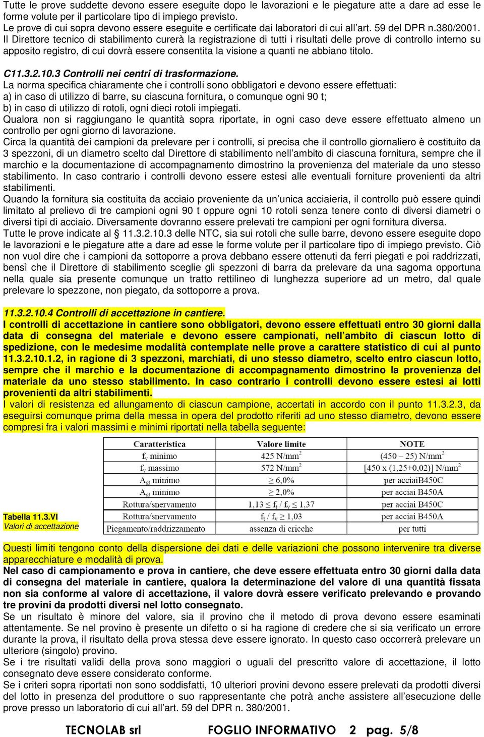 Il Direttore tecnico di stabilimento curerà la registrazione di tutti i risultati delle prove di controllo interno su apposito registro, di cui dovrà essere consentita la visione a quanti ne abbiano