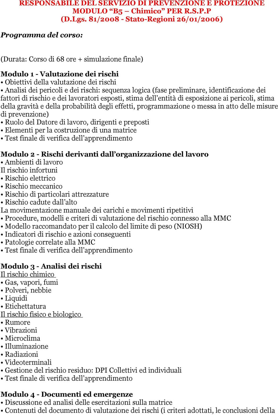 dei rischi: sequenza logica (fase preliminare, identificazione dei fattori di rischio e dei lavoratori esposti, stima dell entità di esposizione ai pericoli, stima della gravità e della probabilità