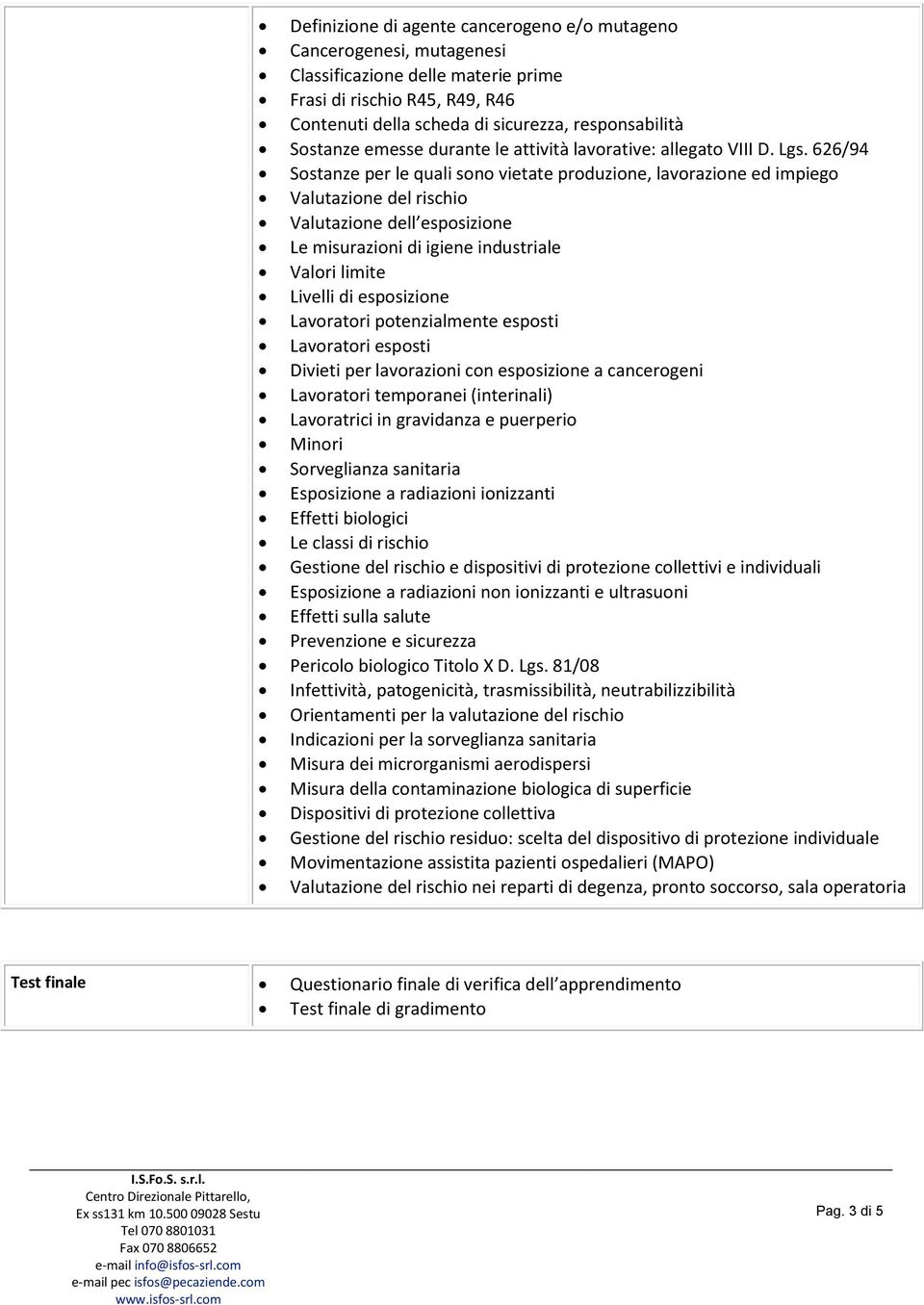 626/94 Sostanze per le quali sono vietate produzione, lavorazione ed impiego Valutazione del rischio Valutazione dell esposizione Le misurazioni di igiene industriale Valori limite Livelli di